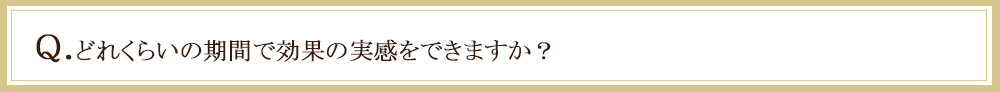 どれくらいの期間で効果を実感できるか