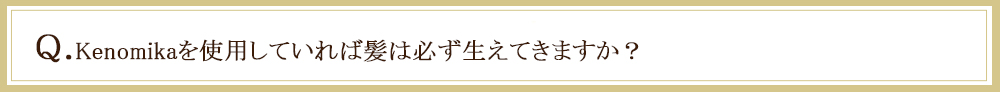 Kenomikaを使用していれば髪が必ず生えてくるか